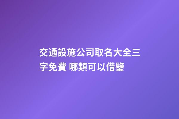 交通設施公司取名大全三字免費 哪類可以借鑒-第1張-公司起名-玄機派